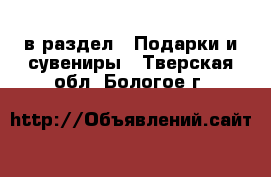  в раздел : Подарки и сувениры . Тверская обл.,Бологое г.